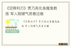 《空降利刃》贾乃亮化身魔鬼教练 军人刚硬气质看过瘾