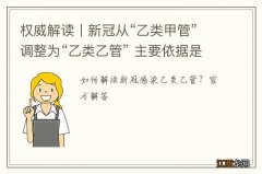 权威解读丨新冠从“乙类甲管”调整为“乙类乙管” 主要依据是什么？