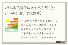 小孩3-6岁应该怎么教育 3到6岁的孩子应该怎么引导