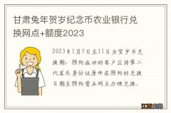 甘肃兔年贺岁纪念币农业银行兑换网点+额度2023