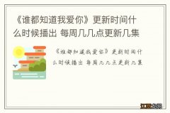 《谁都知道我爱你》更新时间什么时候播出 每周几几点更新几集