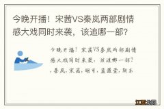 今晚开播！宋茜VS秦岚两部剧情感大戏同时来袭，该追哪一部？