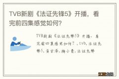 TVB新剧《法证先锋5》开播，看完前四集感觉如何？