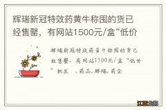 辉瑞新冠特效药黄牛称囤的货已经售罄，有网站1500元/盒“低价”批发