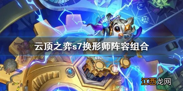 云顶之弈s7换形师阵容组合 云顶之弈s7换形师阵容组合