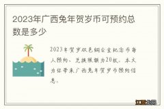 2023年广西兔年贺岁币可预约总数是多少