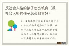 反社会人格的孩子怎么教育好 反社会人格的孩子怎么教育