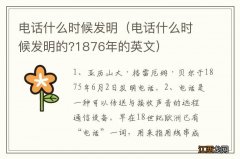 电话什么时候发明的?1876年的英文 电话什么时候发明