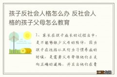 孩子反社会人格怎么办 反社会人格的孩子父母怎么教育