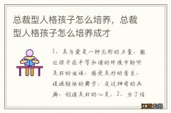 总裁型人格孩子怎么培养，总裁型人格孩子怎么培养成才