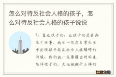 怎么对待反社会人格的孩子，怎么对待反社会人格的孩子说说