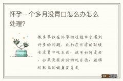 怀孕一个多月没胃口怎么办怎么处理？