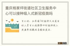 重庆杨家坪街道社区卫生服务中心可以接种吸入式新冠疫苗吗