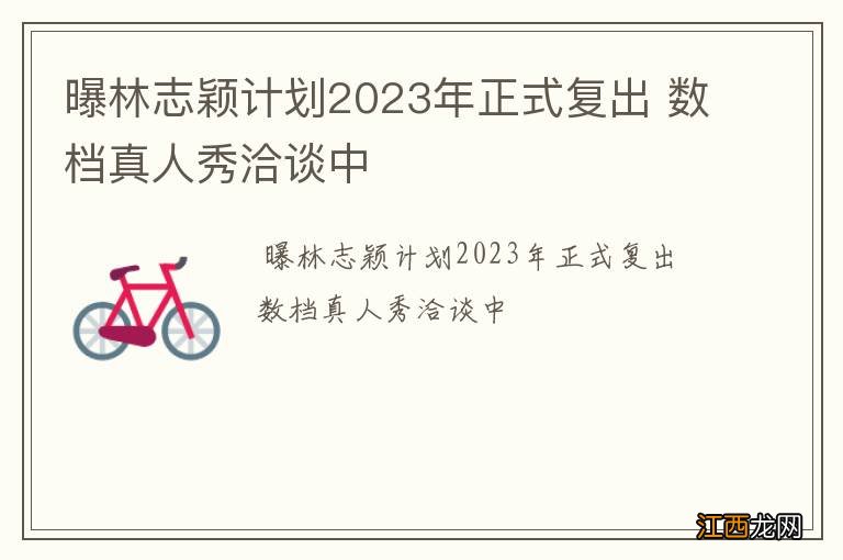 曝林志颖计划2023年正式复出 数档真人秀洽谈中