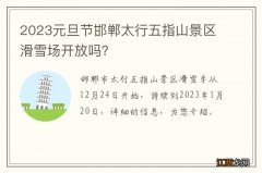 2023元旦节邯郸太行五指山景区滑雪场开放吗？