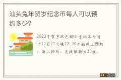 汕头兔年贺岁纪念币每人可以预约多少？