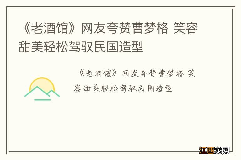 《老酒馆》网友夸赞曹梦格 笑容甜美轻松驾驭民国造型