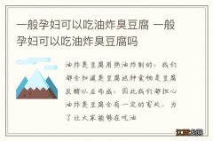 一般孕妇可以吃油炸臭豆腐 一般孕妇可以吃油炸臭豆腐吗