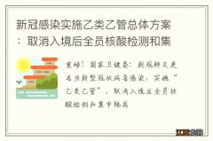 新冠感染实施乙类乙管总体方案：取消入境后全员核酸检测和集中隔离