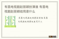 有翡电视剧赵丽颖扮演谁 有翡电视剧赵丽颖结局是什么