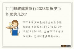 江门邮政储蓄银行2023年贺岁币能预约几次？