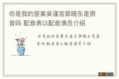 你是我的答案吴谨言郭晓东是原音吗 配音表以配音演员介绍