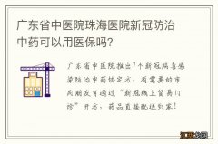 广东省中医院珠海医院新冠防治中药可以用医保吗？