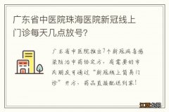 广东省中医院珠海医院新冠线上门诊每天几点放号？