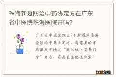 珠海新冠防治中药协定方在广东省中医院珠海医院开吗？