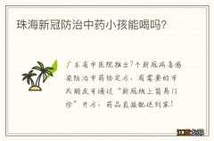 珠海新冠防治中药小孩能喝吗？