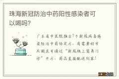 珠海新冠防治中药阳性感染者可以喝吗？