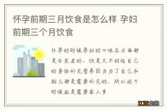 怀孕前期三月饮食是怎么样 孕妇前期三个月饮食