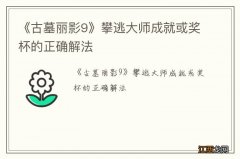 《古墓丽影9》攀逃大师成就或奖杯的正确解法