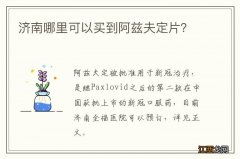 济南哪里可以买到阿兹夫定片？