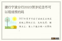 建行宁波分行2023贺岁纪念币可以现场预约吗