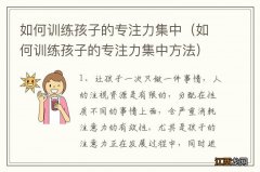 如何训练孩子的专注力集中方法 如何训练孩子的专注力集中