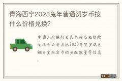 青海西宁2023兔年普通贺岁币按什么价格兑换？