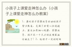 小孩子上课爱走神怎么办教案 小孩子上课爱走神怎么办