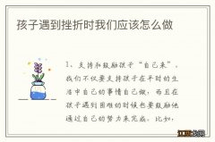 孩子遇到挫折时我们应该怎么做