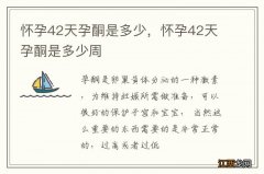 怀孕42天孕酮是多少，怀孕42天孕酮是多少周