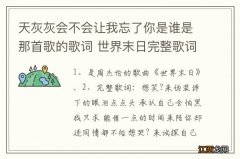 天灰灰会不会让我忘了你是谁是那首歌的歌词 世界末日完整歌词