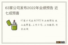 63家公司发布2022年业绩预告 近七成预喜