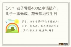 苏宁：老子亏损400亿申请破产，儿子一事无成、花天酒地过生日