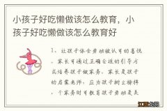 小孩子好吃懒做该怎么教育，小孩子好吃懒做该怎么教育好