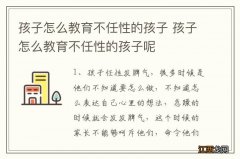 孩子怎么教育不任性的孩子 孩子怎么教育不任性的孩子呢