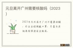 2023 元旦离开广州需要核酸吗