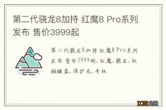 第二代骁龙8加持 红魔8 Pro系列发布 售价3999起