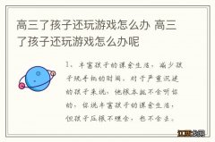 高三了孩子还玩游戏怎么办 高三了孩子还玩游戏怎么办呢