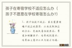 孩子不愿意在学校寄宿怎么办? 孩子在寄宿学校不适应怎么办