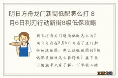 明日方舟龙门新街低配怎么打 8月6日利刃行动新街8级低保攻略